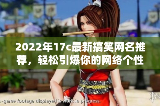 2022年17c最新搞笑网名推荐，轻松引爆你的网络个性