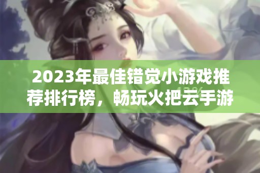 2023年最佳错觉小游戏推荐排行榜，畅玩火把云手游网精彩手游