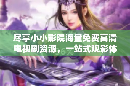 尽享小小影院海量免费高清电视剧资源，一站式观影体验