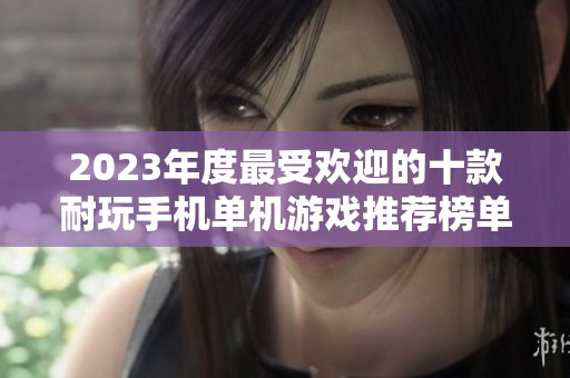 2023年度最受欢迎的十款耐玩手机单机游戏推荐榜单
