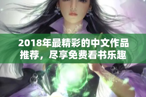 2018年最精彩的中文作品推荐，尽享免费看书乐趣