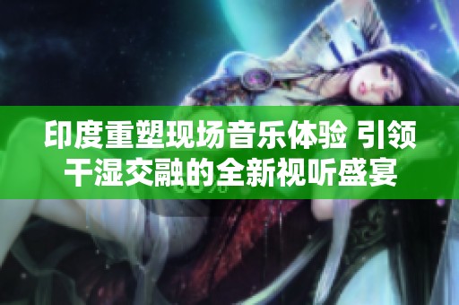 印度重塑现场音乐体验 引领干湿交融的全新视听盛宴