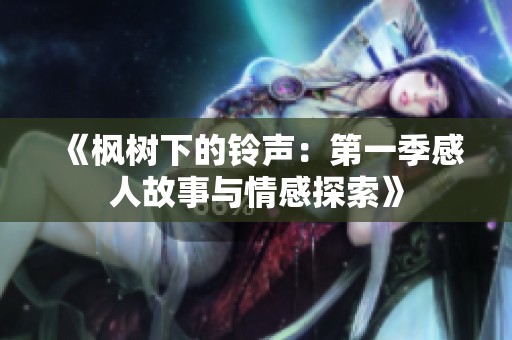 《枫树下的铃声：第一季感人故事与情感探索》
