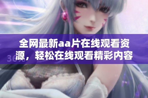 全网最新aa片在线观看资源，轻松在线观看精彩内容！