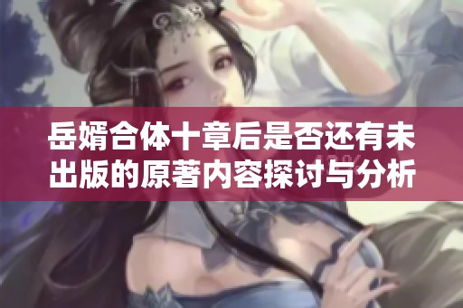 岳婿合体十章后是否还有未出版的原著内容探讨与分析