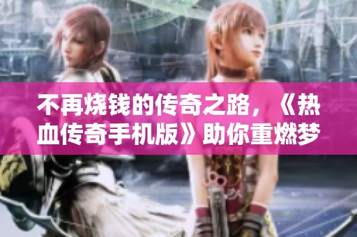 不再烧钱的传奇之路，《热血传奇手机版》助你重燃梦想激情