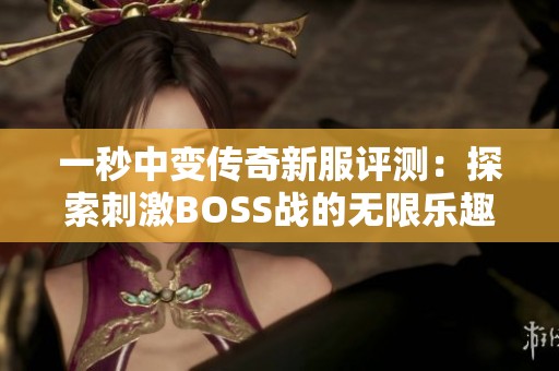 一秒中变传奇新服评测：探索刺激BOSS战的无限乐趣与挑战