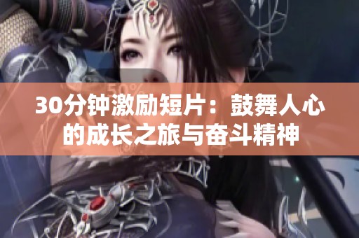 30分钟激励短片：鼓舞人心的成长之旅与奋斗精神
