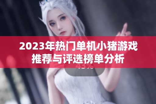 2023年热门单机小猪游戏推荐与评选榜单分析