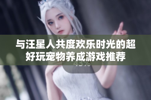 与汪星人共度欢乐时光的超好玩宠物养成游戏推荐