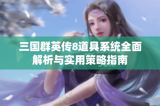 三国群英传8道具系统全面解析与实用策略指南