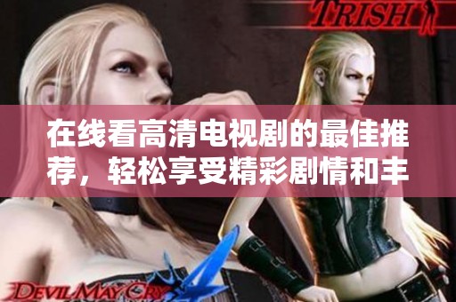在线看高清电视剧的最佳推荐，轻松享受精彩剧情和丰富选择