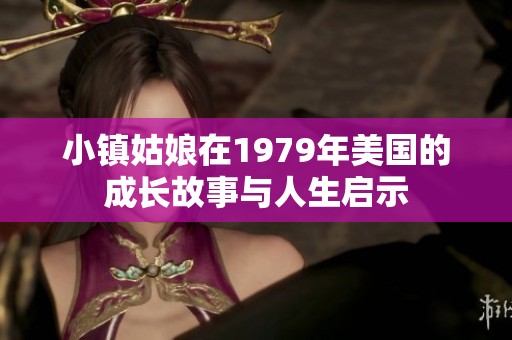 小镇姑娘在1979年美国的成长故事与人生启示