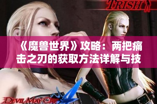 《魔兽世界》攻略：两把痛击之刃的获取方法详解与技巧分享