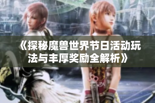 《探秘魔兽世界节日活动玩法与丰厚奖励全解析》