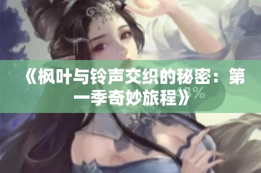 《枫叶与铃声交织的秘密：第一季奇妙旅程》