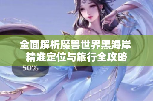 全面解析魔兽世界黑海岸 精准定位与旅行全攻略