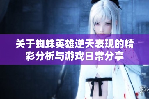 关于蜘蛛英雄逆天表现的精彩分析与游戏日常分享