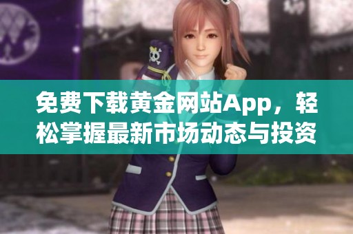免费下载黄金网站App，轻松掌握最新市场动态与投资信息