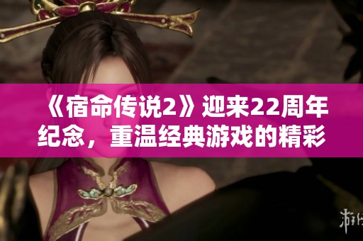 《宿命传说2》迎来22周年纪念，重温经典游戏的精彩时刻