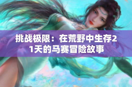 挑战极限：在荒野中生存21天的马赛冒险故事