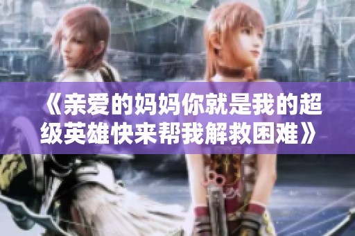 《亲爱的妈妈你就是我的超级英雄快来帮我解救困难》