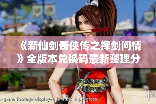 《新仙剑奇侠传之挥剑问情》全版本兑换码最新整理分享