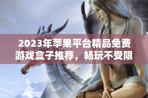 2023年苹果平台精品免费游戏盒子推荐，畅玩不受限的良心之选