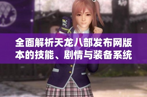 全面解析天龙八部发布网版本的技能、剧情与装备系统