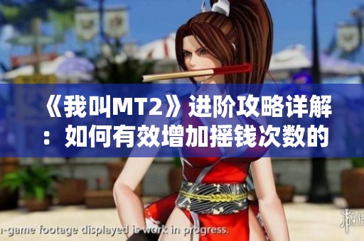 《我叫MT2》进阶攻略详解：如何有效增加摇钱次数的方法与技巧