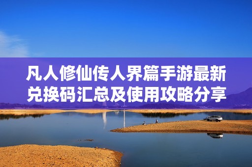 凡人修仙传人界篇手游最新兑换码汇总及使用攻略分享