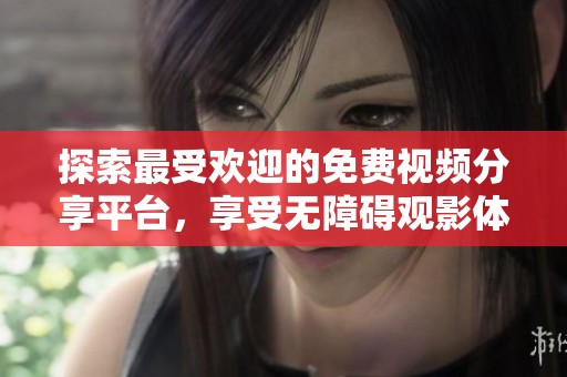 探索最受欢迎的免费视频分享平台，享受无障碍观影体验