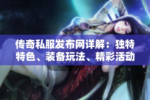 传奇私服发布网详解：独特特色、装备玩法、精彩活动与攻略解析
