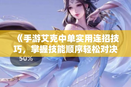 《手游艾克中单实用连招技巧，掌握技能顺序轻松对决》