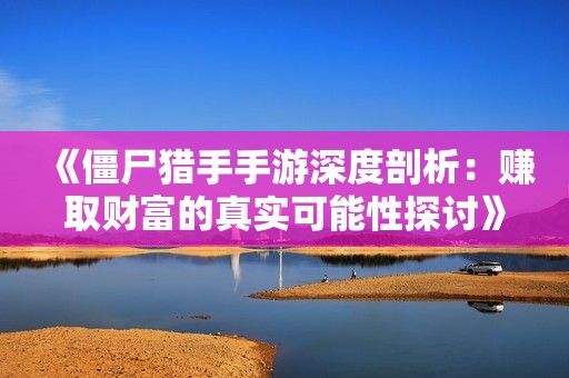 《僵尸猎手手游深度剖析：赚取财富的真实可能性探讨》
