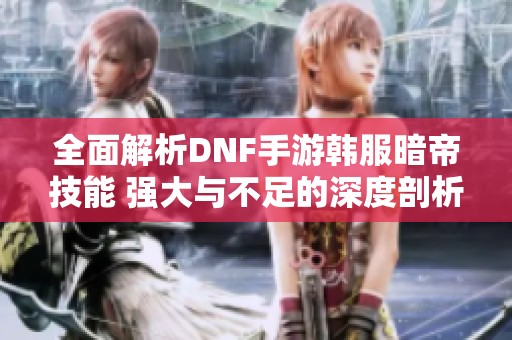 全面解析DNF手游韩服暗帝技能 强大与不足的深度剖析