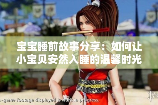 宝宝睡前故事分享：如何让小宝贝安然入睡的温馨时光