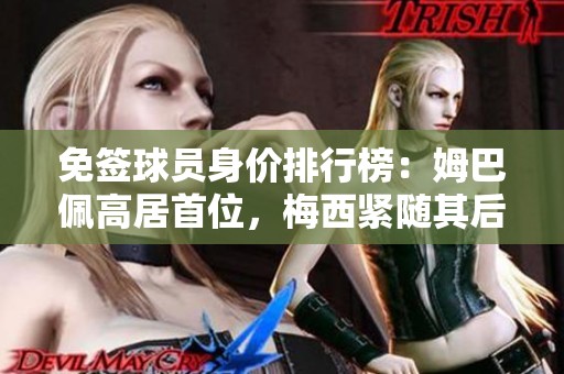 免签球员身价排行榜：姆巴佩高居首位，梅西紧随其后