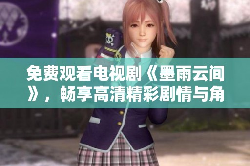 免费观看电视剧《墨雨云间》，畅享高清精彩剧情与角色魅力
