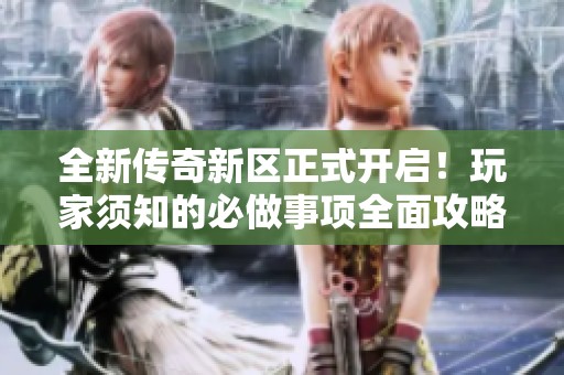 全新传奇新区正式开启！玩家须知的必做事项全面攻略