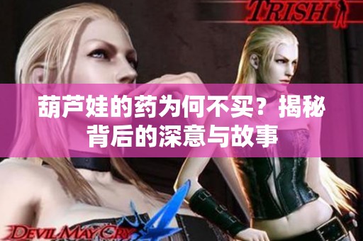 葫芦娃的药为何不买？揭秘背后的深意与故事