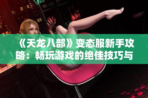 《天龙八部》变态服新手攻略：畅玩游戏的绝佳技巧与玩法解析