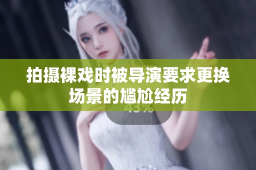 拍摄裸戏时被导演要求更换场景的尴尬经历