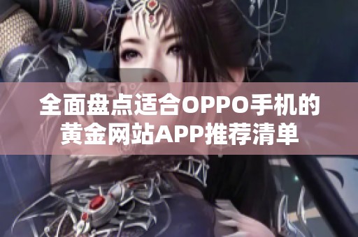 全面盘点适合OPPO手机的黄金网站APP推荐清单