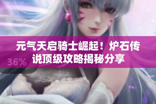 元气天启骑士崛起！炉石传说顶级攻略揭秘分享