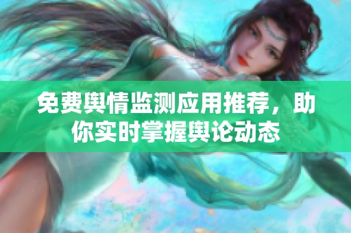免费舆情监测应用推荐，助你实时掌握舆论动态