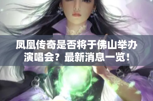 凤凰传奇是否将于佛山举办演唱会？最新消息一览！