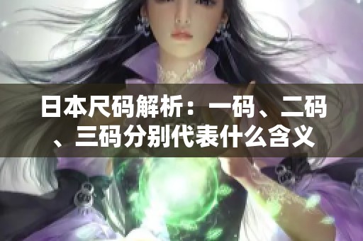 日本尺码解析：一码、二码、三码分别代表什么含义
