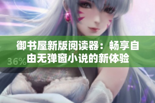 御书屋新版阅读器：畅享自由无弹窗小说的新体验