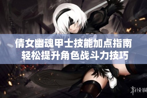 倩女幽魂甲士技能加点指南 轻松提升角色战斗力技巧分享